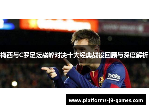 梅西与C罗足坛巅峰对决十大经典战役回顾与深度解析 梅西与C罗足坛巅峰对决十大经典战役回顾与深度解析