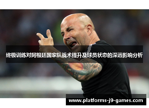终极训练对阿根廷国家队战术提升及球员状态的深远影响分析 终极训练对阿根廷国家队战术提升及球员状态的深远影响分析