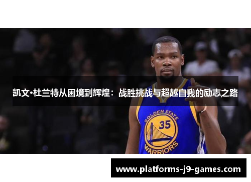 凯文·杜兰特从困境到辉煌：战胜挑战与超越自我的励志之路