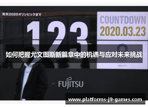 如何把握尤文图斯新篇章中的机遇与应对未来挑战 如何把握尤文图斯新篇章中的机遇与应对未来挑战