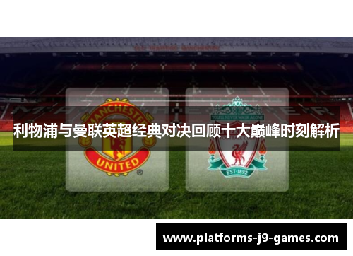 利物浦与曼联英超经典对决回顾十大巅峰时刻解析