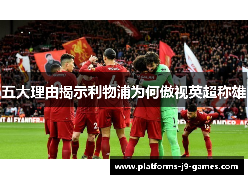 五大理由揭示利物浦为何傲视英超称雄 五大理由揭示利物浦为何傲视英超称雄