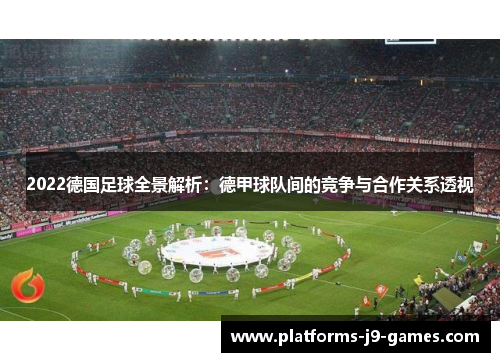 2022德国足球全景解析:德甲球队间的竞争与合作关系透视 2022德国足球全景解析:德甲球队间的竞争与合作关系透视