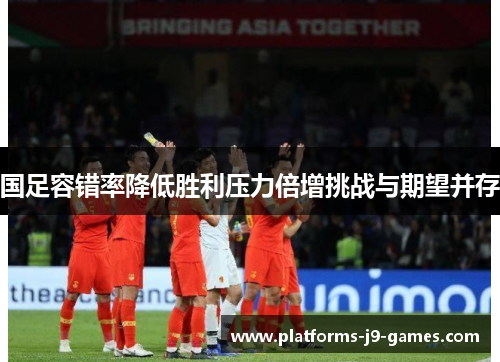 国足容错率降低胜利压力倍增挑战与期望并存 国足容错率降低胜利压力倍增挑战与期望并存