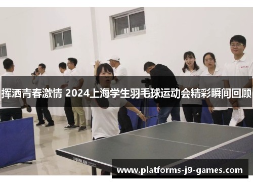 挥洒青春激情 2024上海学生羽毛球运动会精彩瞬间回顾