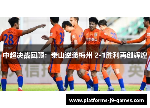 中超决战回顾:泰山逆袭梅州 2-1胜利再创辉煌 中超决战回顾:泰山逆袭梅州 2-1胜利再创辉煌