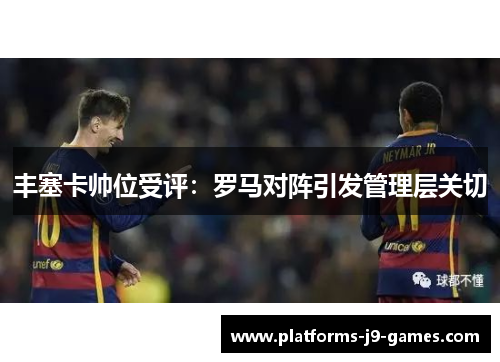 丰塞卡帅位受评:罗马对阵引发管理层关切 丰塞卡帅位受评:罗马对阵引发管理层关切