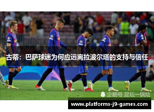 古蒂:巴萨球迷为何应远离拉波尔塔的支持与信任 古蒂:巴萨球迷为何应远离拉波尔塔的支持与信任