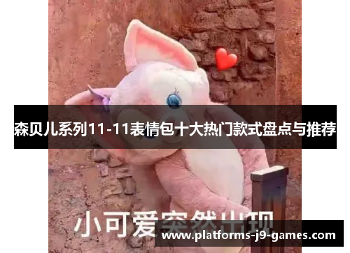 森贝儿系列11-11表情包十大热门款式盘点与推荐 森贝儿系列11-11表情包十大热门款式盘点与推荐