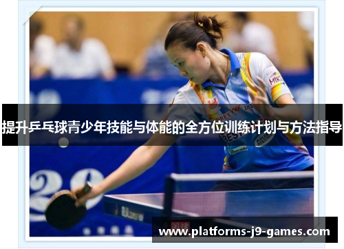 提升乒乓球青少年技能与体能的全方位训练计划与方法指导 提升乒乓球青少年技能与体能的全方位训练计划与方法指导