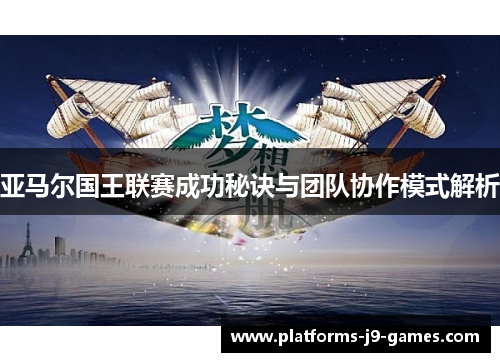 亚马尔国王联赛成功秘诀与团队协作模式解析 亚马尔国王联赛成功秘诀与团队协作模式解析