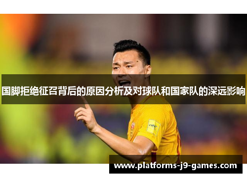 国脚拒绝征召背后的原因分析及对球队和国家队的深远影响 国脚拒绝征召背后的原因分析及对球队和国家队的深远影响