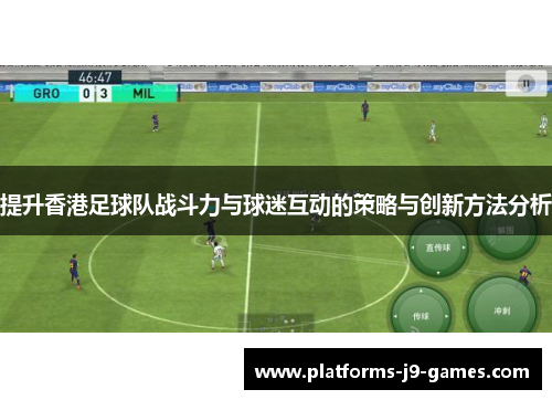 提升香港足球队战斗力与球迷互动的策略与创新方法分析 提升香港足球队战斗力与球迷互动的策略与创新方法分析
