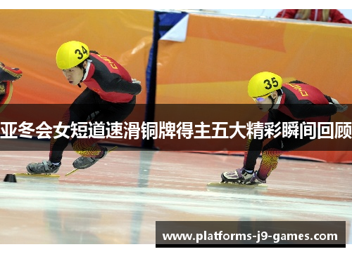 亚冬会女短道速滑铜牌得主五大精彩瞬间回顾 亚冬会女短道速滑铜牌得主五大精彩瞬间回顾