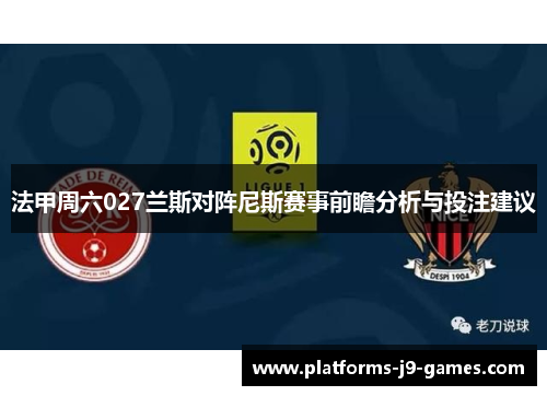 法甲周六027兰斯对阵尼斯赛事前瞻分析与投注建议 法甲周六027兰斯对阵尼斯赛事前瞻分析与投注建议