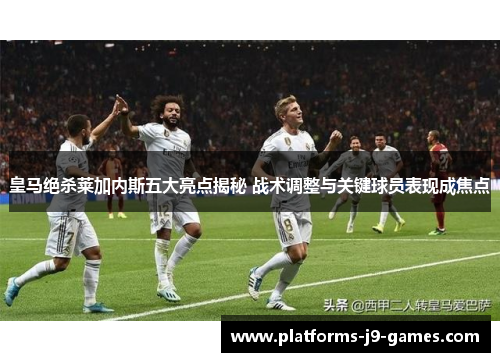皇马绝杀莱加内斯五大亮点揭秘 战术调整与关键球员表现成焦点