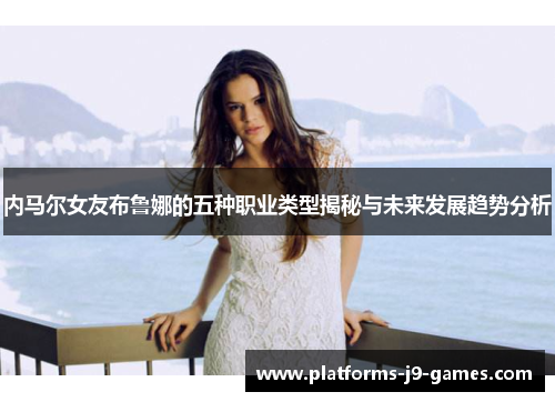 内马尔女友布鲁娜的五种职业类型揭秘与未来发展趋势分析