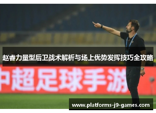赵睿力量型后卫战术解析与场上优势发挥技巧全攻略