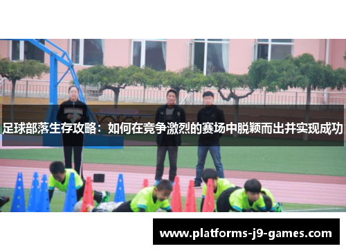 足球部落生存攻略：如何在竞争激烈的赛场中脱颖而出并实现成功