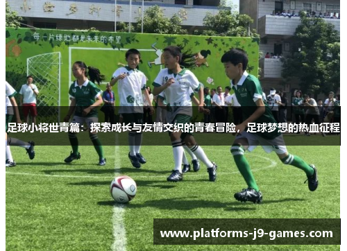 足球小将世青篇:探索成长与友情交织的青春冒险,足球梦想的热血征程 足球小将世青篇:探索成长与友情交织的青春冒险,足球梦想的热血征程