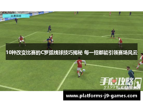 10种改变比赛的C罗弧线球技巧揭秘 每一招都能引领赛场风云