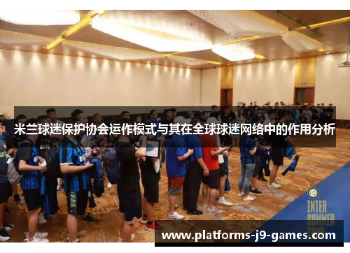 米兰球迷保护协会运作模式与其在全球球迷网络中的作用分析