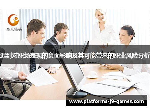 迟到对职场表现的负面影响及其可能带来的职业风险分析