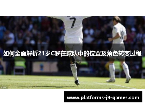 如何全面解析21岁C罗在球队中的位置及角色转变过程