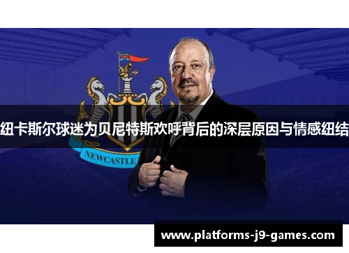 纽卡斯尔球迷为贝尼特斯欢呼背后的深层原因与情感纽结