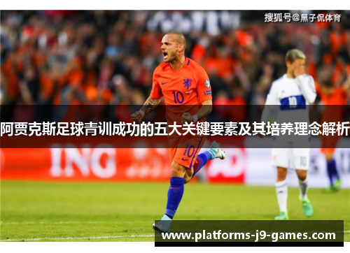 阿贾克斯足球青训成功的五大关键要素及其培养理念解析