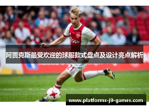 阿贾克斯最受欢迎的球服款式盘点及设计亮点解析