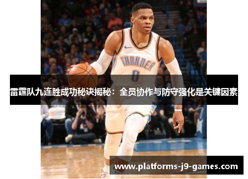雷霆队九连胜成功秘诀揭秘：全员协作与防守强化是关键因素