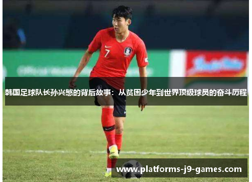 韩国足球队长孙兴慜的背后故事：从贫困少年到世界顶级球员的奋斗历程