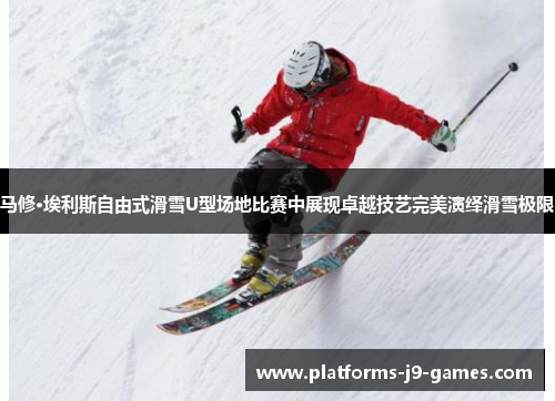 马修·埃利斯自由式滑雪U型场地比赛中展现卓越技艺完美演绎滑雪极限