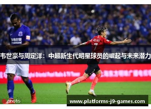 韦世豪与周定洋：中超新生代明星球员的崛起与未来潜力