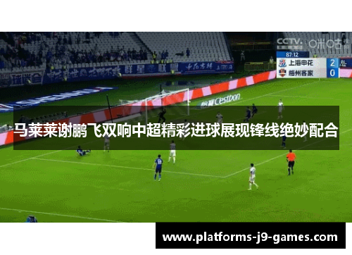 马莱莱谢鹏飞双响中超精彩进球展现锋线绝妙配合