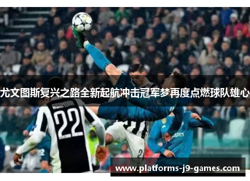 尤文图斯复兴之路全新起航冲击冠军梦再度点燃球队雄心 尤文图斯复兴之路全新起航冲击冠军梦再度点燃球队雄心
