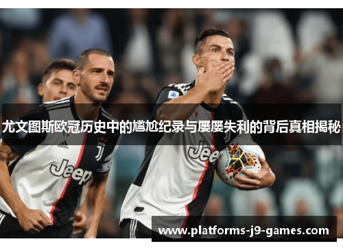 尤文图斯欧冠历史中的尴尬纪录与屡屡失利的背后真相揭秘