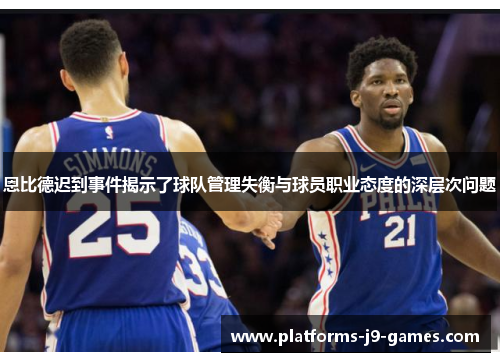 恩比德迟到事件揭示了球队管理失衡与球员职业态度的深层次问题