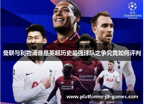 曼联与利物浦谁是英超历史最强球队之争究竟如何评判