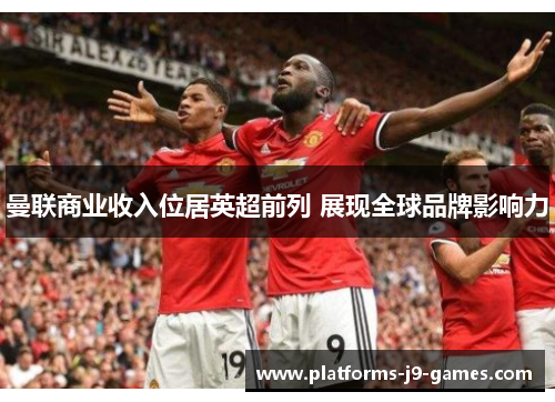 曼联商业收入位居英超前列 展现全球品牌影响力