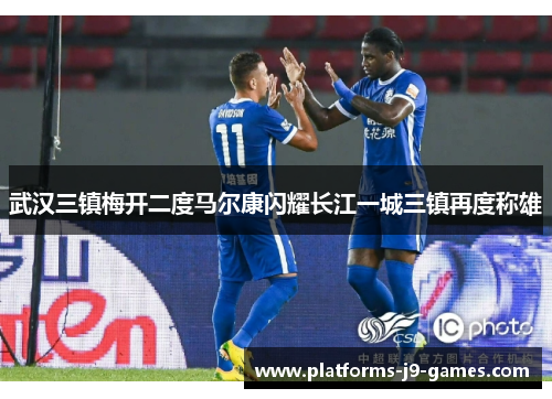 武汉三镇梅开二度马尔康闪耀长江一城三镇再度称雄