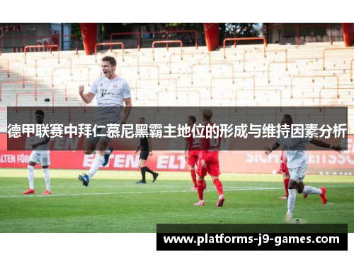 德甲联赛中拜仁慕尼黑霸主地位的形成与维持因素分析 德甲联赛中拜仁慕尼黑霸主地位的形成与维持因素分析
