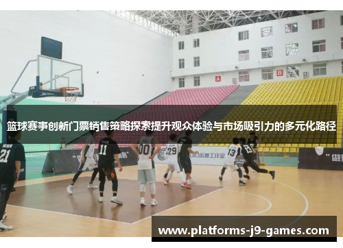 篮球赛事创新门票销售策略探索提升观众体验与市场吸引力的多元化路径 篮球赛事创新门票销售策略探索提升观众体验与市场吸引力的多元化路径