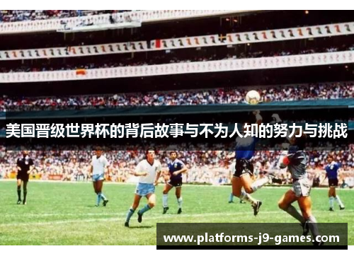 美国晋级世界杯的背后故事与不为人知的努力与挑战 美国晋级世界杯的背后故事与不为人知的努力与挑战