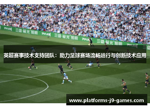 英超赛事技术支持团队:助力足球赛场流畅运行与创新技术应用 英超赛事技术支持团队:助力足球赛场流畅运行与创新技术应用