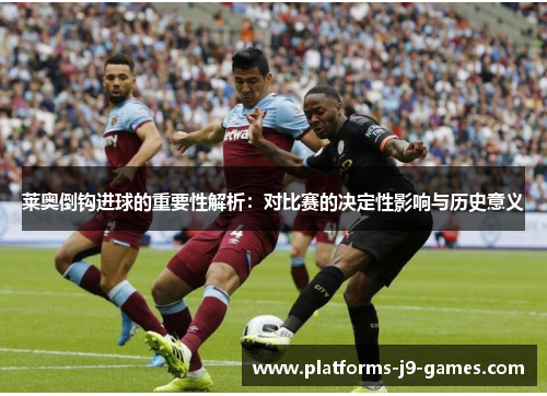 莱奥倒钩进球的重要性解析:对比赛的决定性影响与历史意义 莱奥倒钩进球的重要性解析:对比赛的决定性影响与历史意义