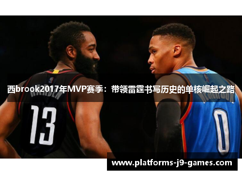 西brook2017年MVP赛季:带领雷霆书写历史的单核崛起之路 西brook2017年MVP赛季:带领雷霆书写历史的单核崛起之路