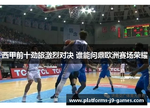 西甲前十劲旅激烈对决 谁能问鼎欧洲赛场荣耀 西甲前十劲旅激烈对决 谁能问鼎欧洲赛场荣耀