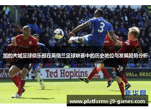 加的夫城足球俱乐部在英格兰足球联赛中的历史地位与发展趋势分析